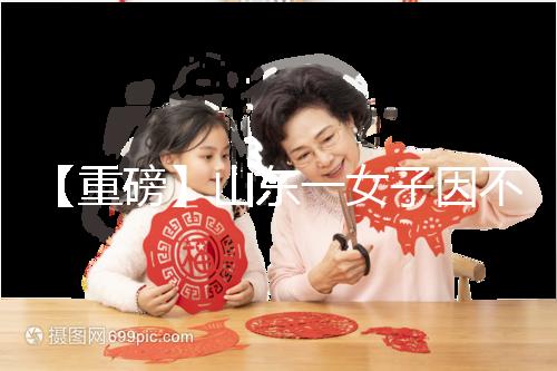 【重磅】山東一女子因不孕被家虐致死！