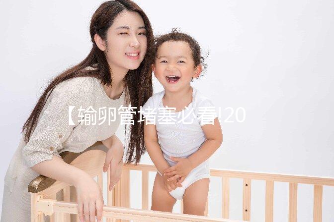 【輸卵管堵塞必看!2025北京三代試管助孕技術如何突破不孕難題?】