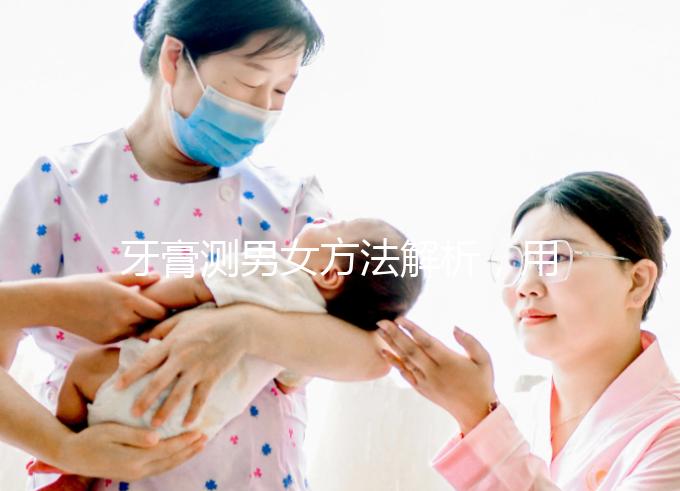 牙膏測男女方法解析，用什么試紙、放多少牙膏均有講究