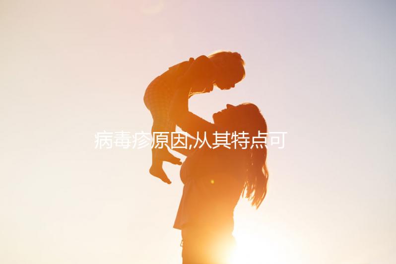 病毒疹原因,從其特點(diǎn)可以看出這2點(diǎn)后果