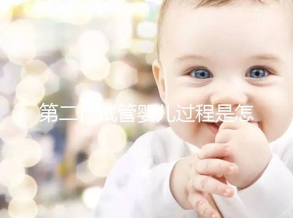 第二代試管嬰兒過(guò)程是怎樣的?9個(gè)步驟詳細(xì)步驟講解!