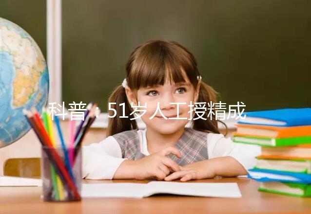 科普：51歲人工授精成功率多少取決于這4個(gè)因素