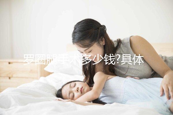 羅圈腿手術(shù)多少錢(qián)?具體費(fèi)用明細(xì)一覽