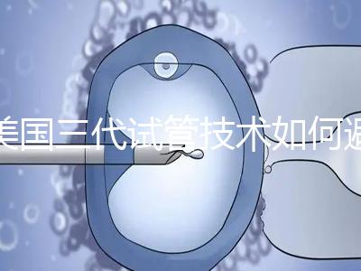 美國三代試管技術如何避免寶寶出生缺陷？