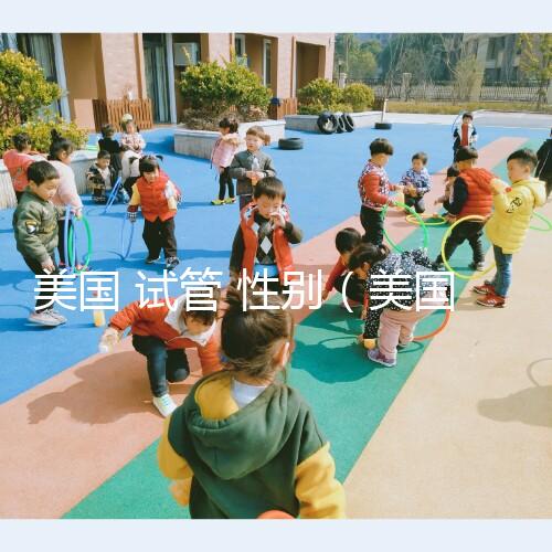 美國 試管 性別（美國試管性別篩選）