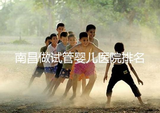 南昌做試管嬰兒醫院排名，這幾家醫院試管成功率都不錯！