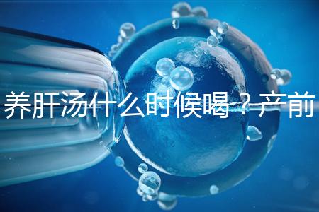 養肝湯什么時候喝？產前/產后食用時間介紹