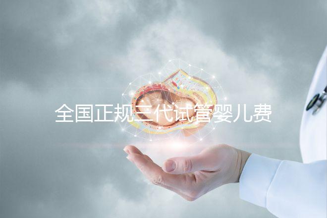 全國(guó)正規(guī)三代試管嬰兒費(fèi)用大概需要多少錢(qián)