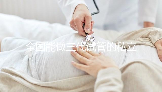 全國能做三代試管的私立醫院分別在哪里?