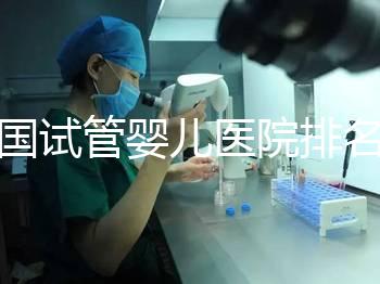 全國試管嬰兒醫院排名（全國試管嬰兒醫院排名前十）