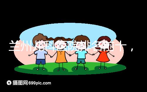 蘭州兒科醫(yī)院排名前十,2024西固哪個(gè)好?