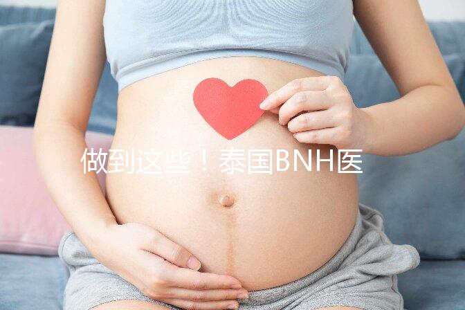 做到這些！泰國BNH醫院試管嬰兒成功率還能更高