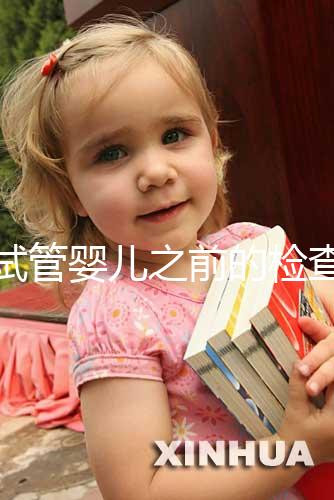 做試管嬰兒之前的檢查項目（做試管嬰兒之前的檢查項目有哪些）