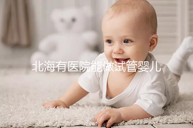 北海有醫(yī)院能做試管嬰兒?jiǎn)幔繌V西省內(nèi)哪里能做試管？