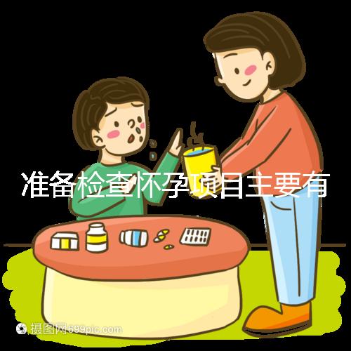 準(zhǔn)備檢查懷孕項(xiàng)目主要有哪些