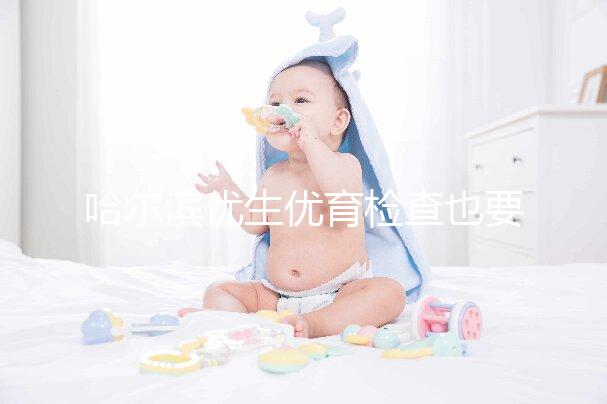 哈爾濱優生優育檢查也要去這些,符合五種情況也可以免費