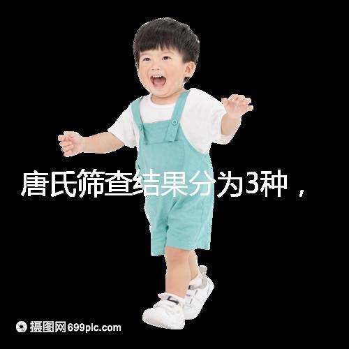 唐氏篩查結果分為3種，湖北醫(yī)院暫未普及免費