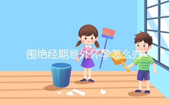 圍絕經期意外懷孕怎么辦？別緊張，你可能需要這篇攻略！