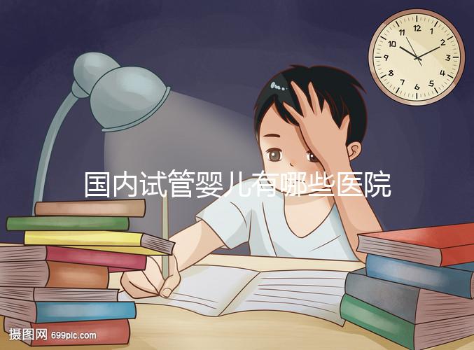 國內試管嬰兒有哪些醫院可以做？