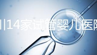 四川14家試管嬰兒醫(yī)院排名、成功率與費用是否醫(yī)保報銷?