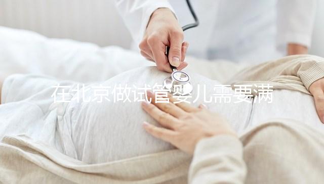 在北京做試管嬰兒需要滿足哪些條件？準(zhǔn)備試管有哪些是要注意的