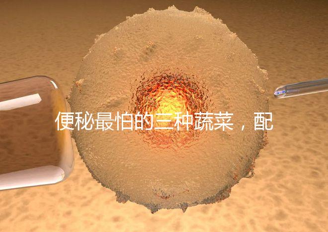 便秘最怕的三種蔬菜,配套做法大全這里也安排清楚