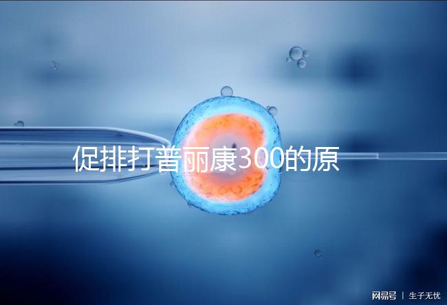 促排打普麗康300的原因是什么？不要還是不造的看卵巢怎么知道？