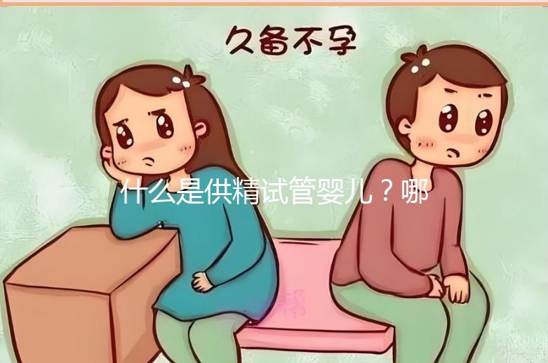 什么是供精試管嬰兒?哪些人需要做?