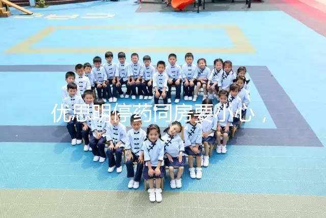 優思明停藥同房要小心，提前了解4大注意事項很有必要