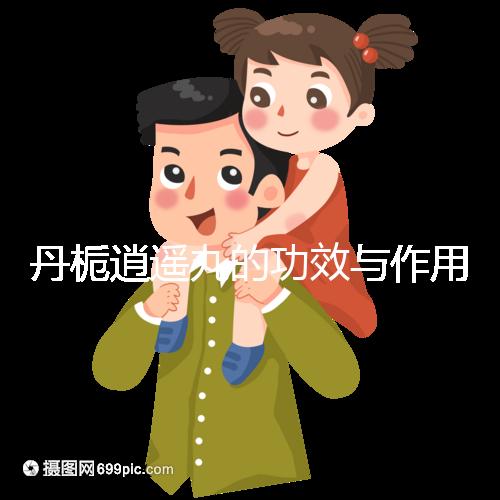 丹梔逍遙丸的功效與作用（丹梔逍遙丸男性用功效作用）