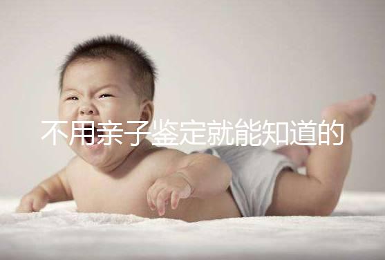 不用親子鑒定就能知道的方法不少，性格、行為都能測出