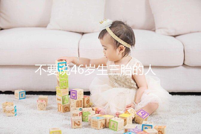 不要說46歲生三胎的人不多看完這些例子，你就明白了