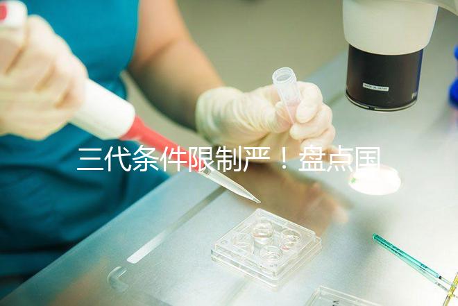 三代條件限制嚴(yán)！盤(pán)點(diǎn)國(guó)內(nèi)為什么限制三代試管嬰兒？