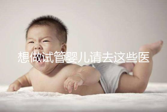 想做試管嬰兒請去這些醫療機構，不要被騙！