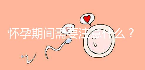 懷孕期間需要注意什么？