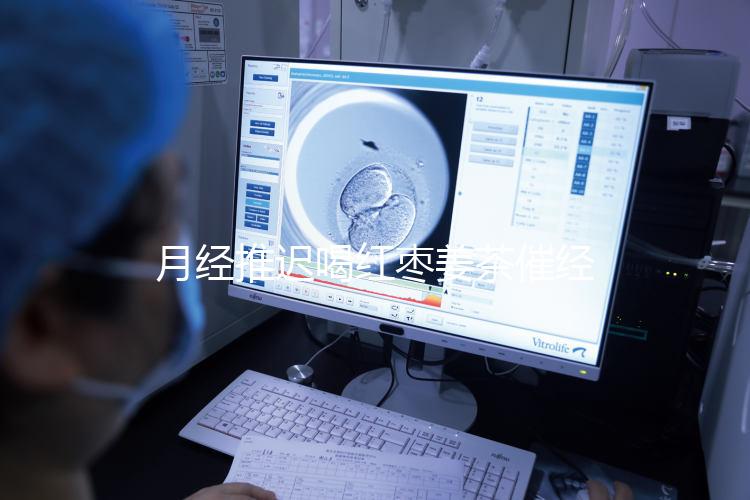 月經(jīng)推遲喝紅棗姜茶催經(jīng)真有用，想來(lái)的快怎么熬制是關(guān)鍵