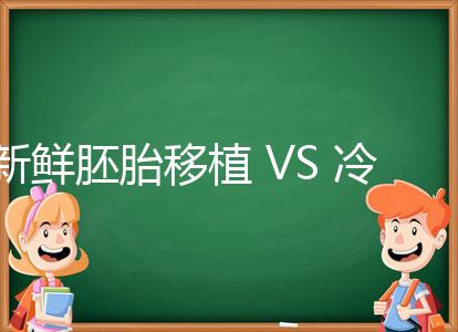 新鮮胚胎移植 VS 冷凍胚胎移植，我應該怎么選？
