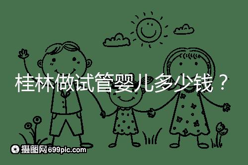桂林做試管嬰兒多少錢?181、婦幼保健院費用及成功率分享