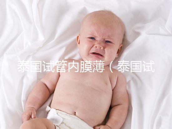 泰國(guó)試管內(nèi)膜薄(泰國(guó)試管內(nèi)膜薄能移植嗎)