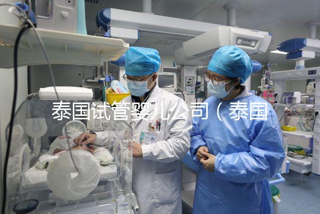 泰國(guó)試管嬰兒公司（泰國(guó)試管嬰兒公司排名）