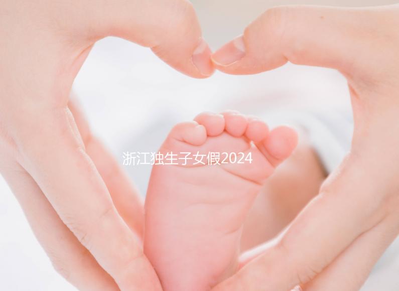 浙江獨(dú)生子女假2024年新規(guī)定速覽！杭州陪護(hù)假已正式執(zhí)行