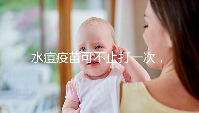 水痘疫苗可不止打一次，接種次數(shù)和時(shí)間有這些規(guī)定！