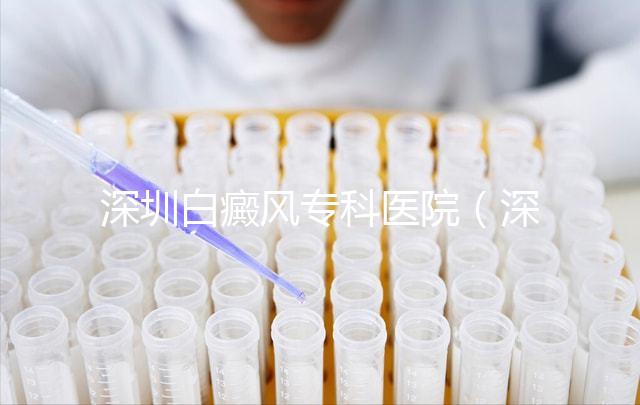 深圳白癜風(fēng)?？漆t(yī)院（深圳白點(diǎn)癲風(fēng)哪個(gè)醫(yī)院好）