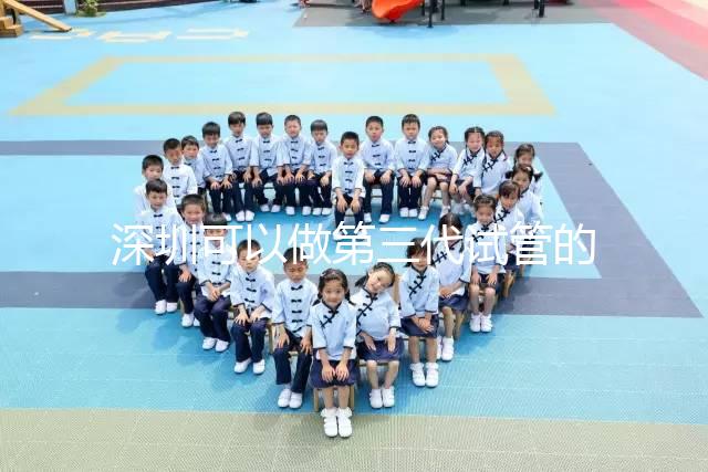 深圳可以做第三代試管的醫院排名公布,附5家醫院詳細介紹