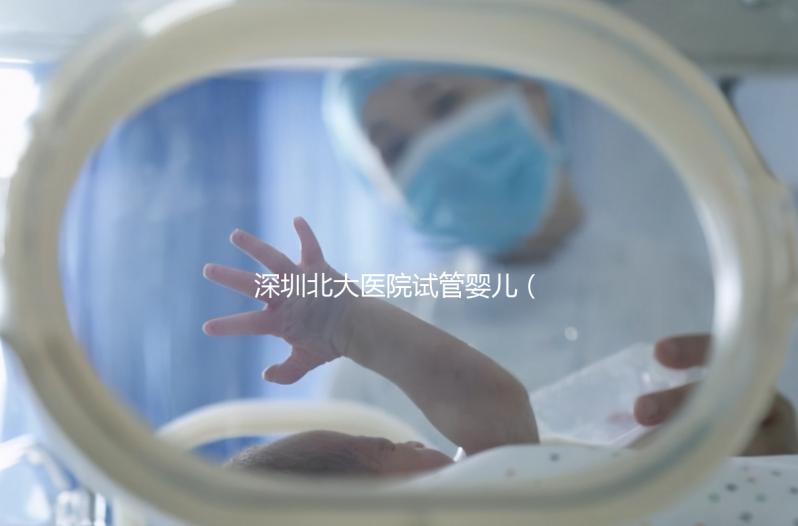 深圳北大醫院試管嬰兒（深圳北大醫院試管嬰兒要多少錢）