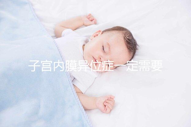 子宮內(nèi)膜異位癥一定需要先做手術(shù)再試管嬰兒?jiǎn)?