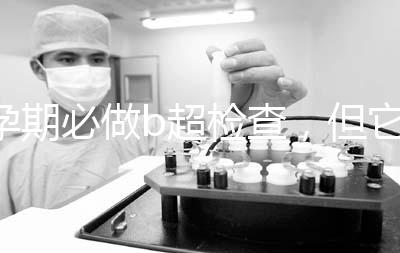 孕期必做b超檢查，但它不是萬能的還需進一步做唐篩