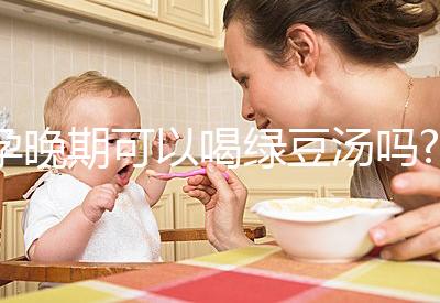 孕晚期可以喝綠豆湯嗎?聽說可以去胎毒！