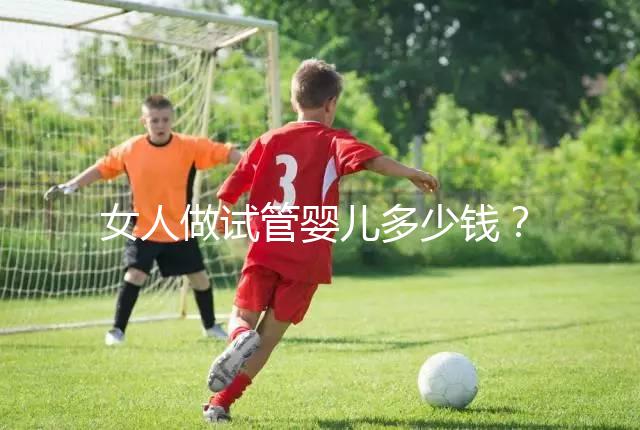 女人做試管嬰兒多少錢?2025年女性做試管嬰兒的費(fèi)用清單!