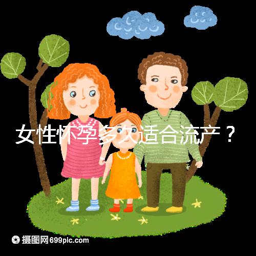 女性懷孕多久適合流產(chǎn)？